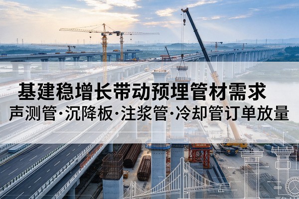 新吴基建稳增长带动预埋监测管材需求,声测管、沉降板、注浆管订单持续放量