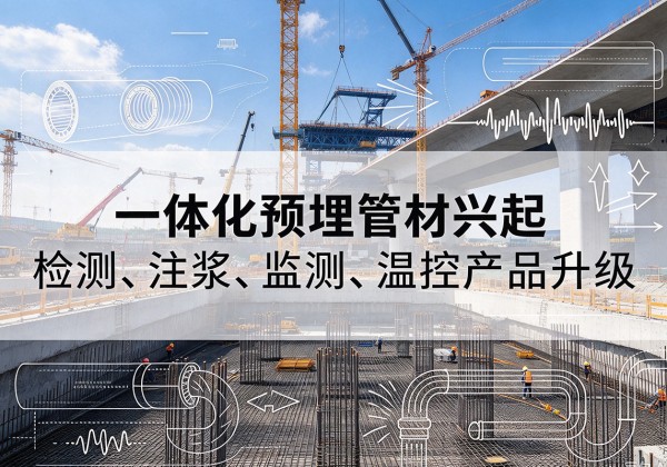 新吴一体化管材产品兴起，声测注浆一体管、多功能预埋管应用增多
